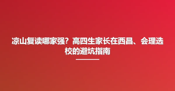 凉山复读哪家强?高四生家长在西昌、会理选校的避坑指南