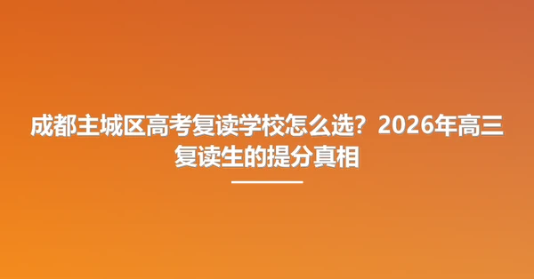 成都主城区高考复读学校怎么选?2026年高三复读生的提分真相