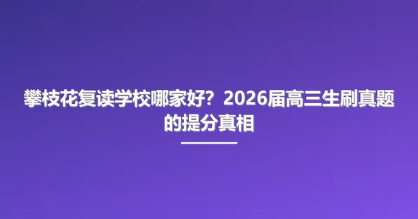 攀枝花复读学校哪家好?2026届高三生刷真题的提分真相
