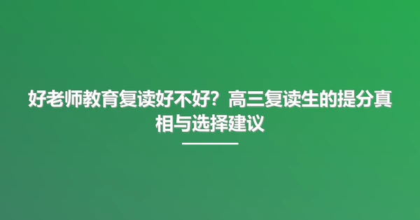 好老师教育复读好不好?高三复读生的提分真相与选择建议