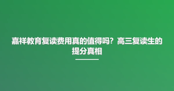 嘉祥教育复读费用真的值得吗?高三复读生的提分真相