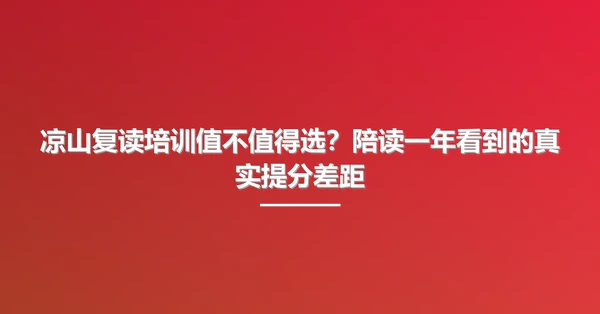 凉山复读培训值不值得选?陪读一年看到的真实提分差距