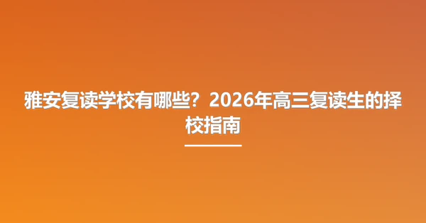 雅安复读学校有哪些？2026年高三复读生的择校指南