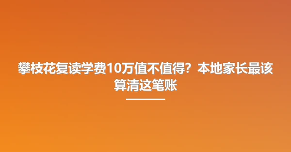 攀枝花复读学费10万值不值得?本地家长最该算清这笔账