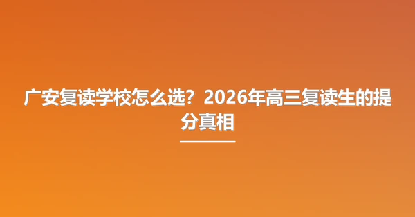 广安复读学校怎么选?2026年高三复读生的提分真相