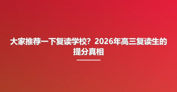 大家推荐一下复读学校?2026年高三复读生的提分真相