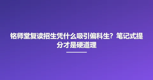 铭师堂复读招生凭什么吸引偏科生?笔记式提分才是硬道理