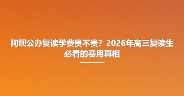 阿坝公办复读学费贵不贵?2026年高三复读生必看的费用真相
