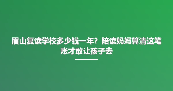 眉山复读学校多少钱一年?陪读妈妈算清这笔账才敢让孩子去