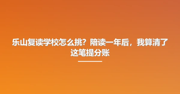 乐山复读学校怎么挑？陪读一年后，我算清了这笔提分账