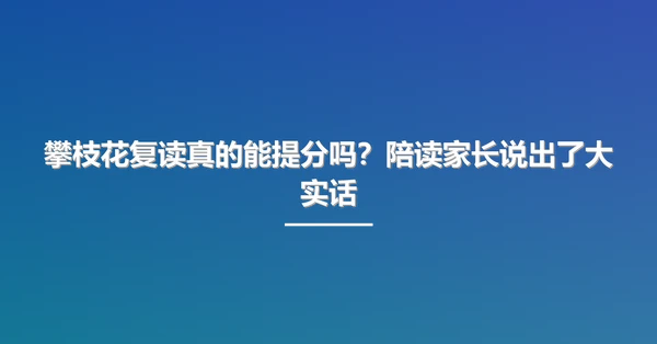攀枝花复读真的能提分吗?陪读家长说出了大实话