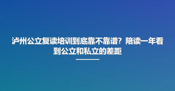 泸州公立复读培训到底靠不靠谱?陪读一年看到公立和私立的差距