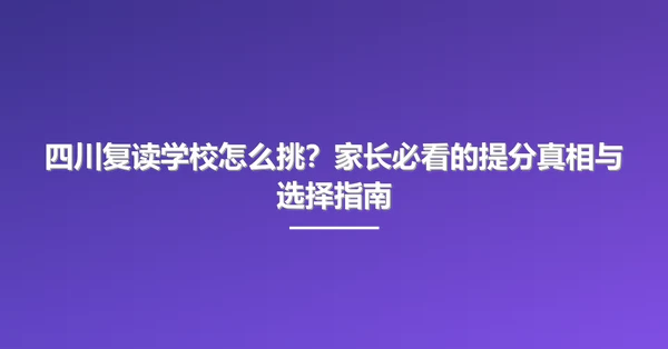 四川复读学校怎么挑?家长必看的提分真相与选择指南