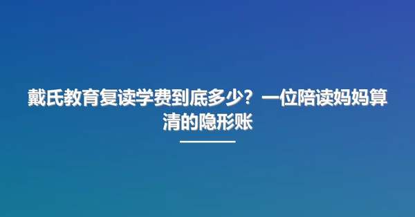 戴氏教育复读学费到底多少?一位陪读妈妈算清的隐形账