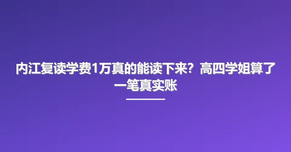 内江复读学费1万真的能读下来?高四学姐算了一笔真实账