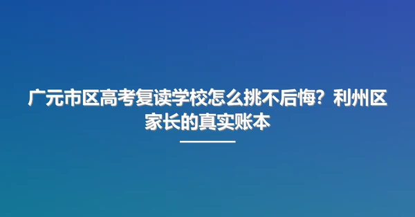 广元市区高考复读学校怎么挑不后悔？利州区家长的真实账本