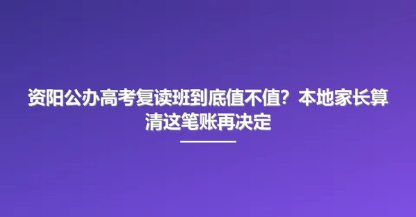 资阳公办高考复读班到底值不值？本地家长算清这笔账再决定