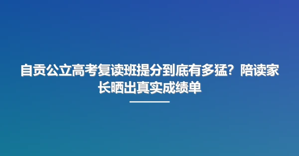 自贡公立高考复读班提分到底有多猛?陪读家长晒出真实成绩单