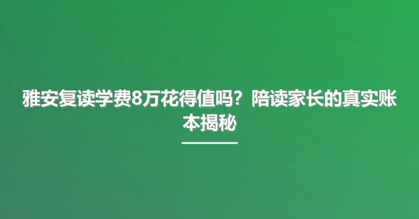 雅安复读学费8万花得值吗?陪读家长的真实账本揭秘