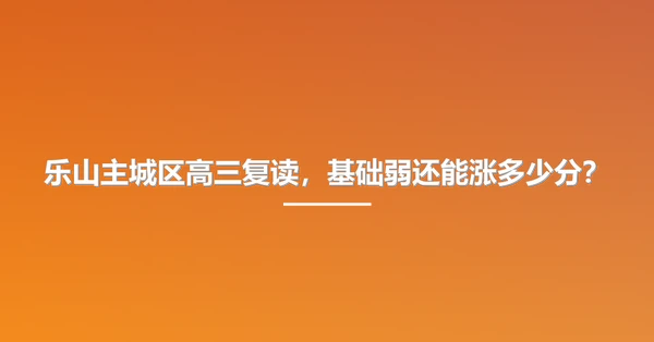 乐山主城区高三复读,基础弱还能涨多少分?