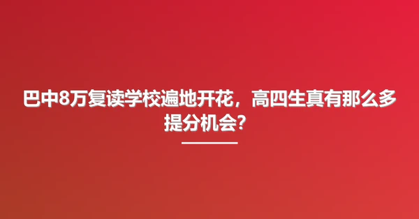 巴中8万复读学校遍地开花,高四生真有那么多提分机会?