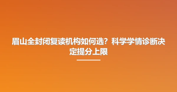 眉山全封闭复读机构如何选?科学学情诊断决定提分上限