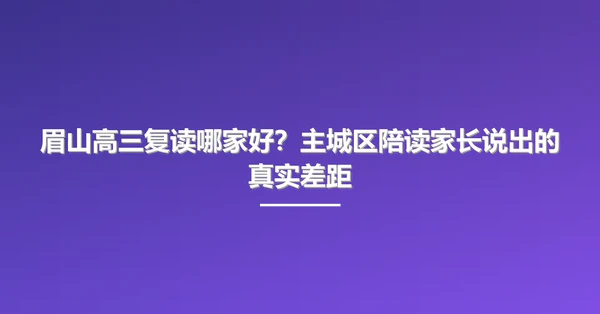 眉山高三复读哪家好?主城区陪读家长说出的真实差距