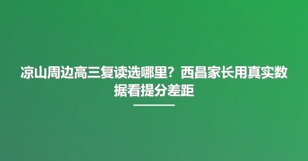 凉山周边高三复读选哪里?西昌家长用真实数据看提分差距