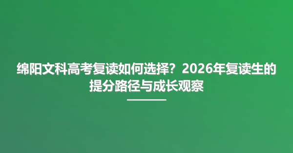 绵阳文科高考复读如何选择?2026年复读生的提分路径与成长观察
