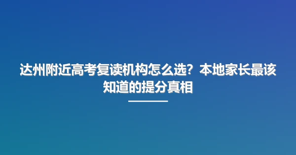 达州附近高考复读机构怎么选?本地家长最该知道的提分真相