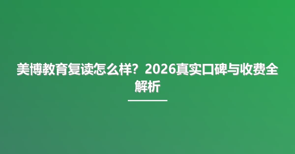 美博教育复读怎么样?2026真实口碑与收费全解析