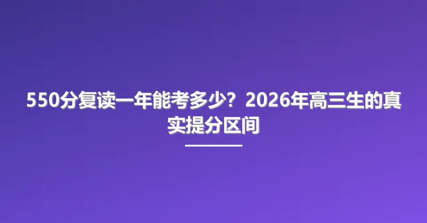 550分复读一年能考多少?2026年高三生的真实提分区间