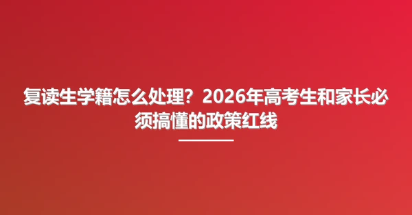 复读生学籍怎么处理?2026年高考生和家长必须搞懂的政策红线