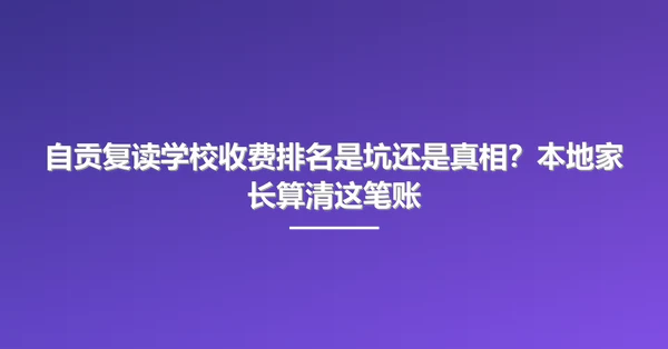 自贡复读学校收费排名是坑还是真相？本地家长算清这笔账