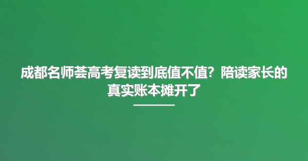成都名师荟高考复读到底值不值?陪读家长的真实账本摊开了