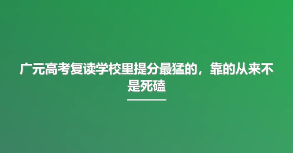 广元高考复读学校里提分最猛的,靠的从来不是死磕