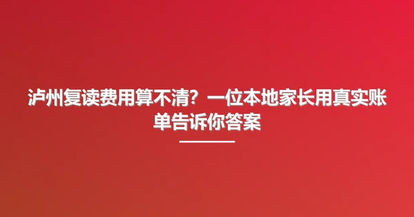 泸州复读费用算不清？一位本地家长用真实账单告诉你答案