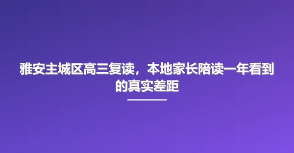 雅安主城区高三复读,本地家长陪读一年看到的真实差距