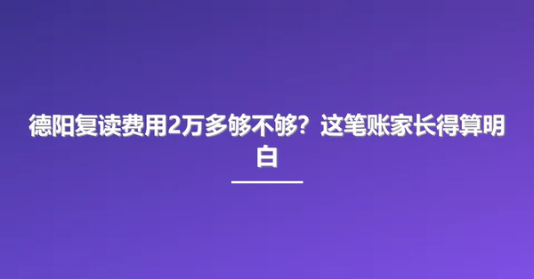 德阳复读费用2万多够不够？这笔账家长得算明白