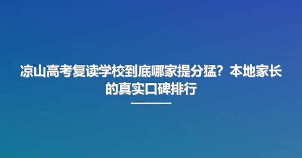 凉山高考复读学校到底哪家提分猛?本地家长的真实口碑排行