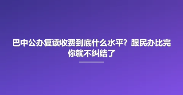 巴中公办复读收费到底什么水平?跟民办比完你就不纠结了
