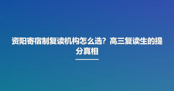 资阳寄宿制复读机构怎么选？高三复读生的提分真相
