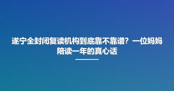 遂宁全封闭复读机构到底靠不靠谱?一位妈妈陪读一年的真心话