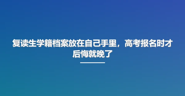 复读生学籍档案放在自己手里,高考报名时才后悔就晚了