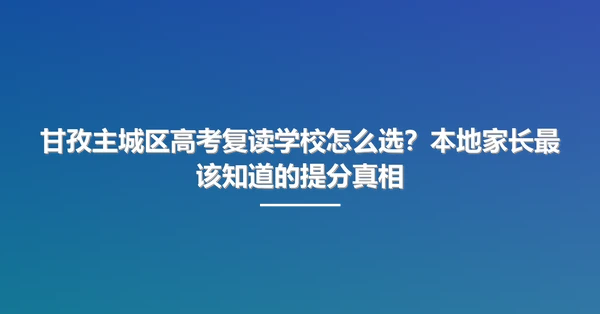 甘孜主城区高考复读学校怎么选？本地家长最该知道的提分真相