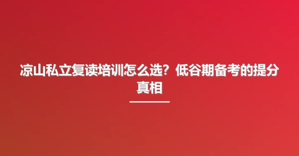 凉山私立复读培训怎么选?低谷期备考的提分真相