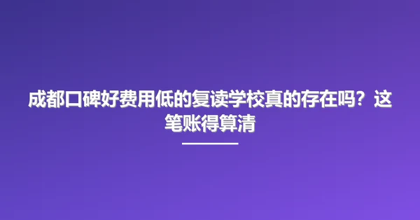 成都口碑好费用低的复读学校真的存在吗？这笔账得算清