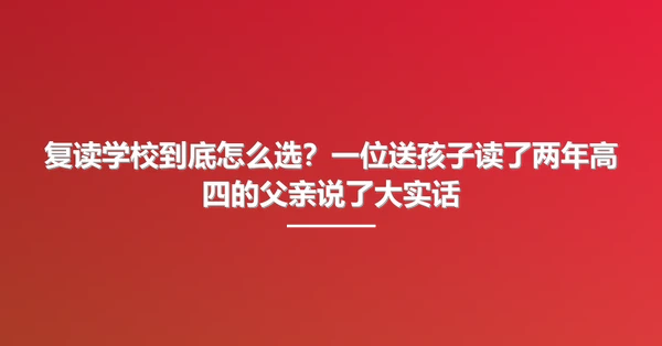 复读学校到底怎么选？一位送孩子读了两年高四的父亲说了大实话