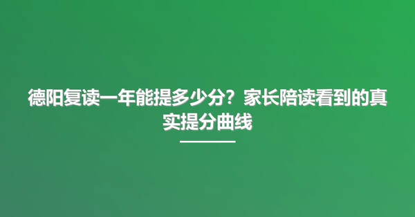 德阳复读一年能提多少分?家长陪读看到的真实提分曲线