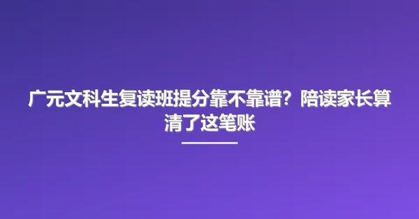 广元文科生复读班提分靠不靠谱？陪读家长算清了这笔账